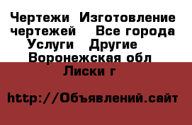 Чертежи. Изготовление чертежей. - Все города Услуги » Другие   . Воронежская обл.,Лиски г.